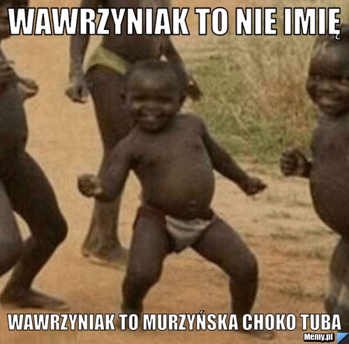 Wawrzyniak to nie imię  wawrzyniak to murzyńska choko tuba 