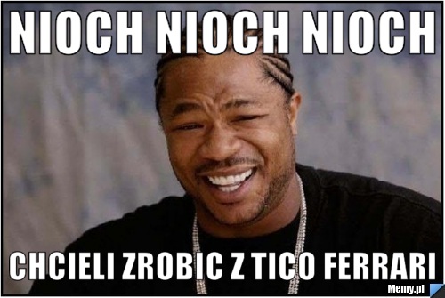 Nioch Nioch Nioch Chcieli zrobic z Tico Ferrari