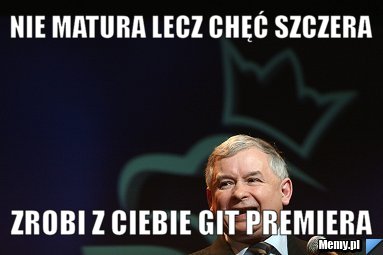 Nie matura lecz chęć szczera  zrobi z ciebie git premiera 