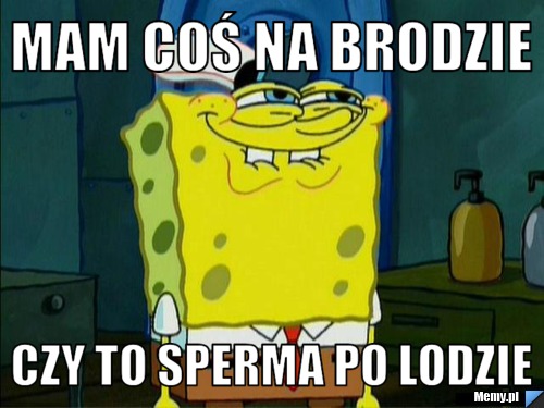 Mam coś na brodzie czy to sperma po lodzie