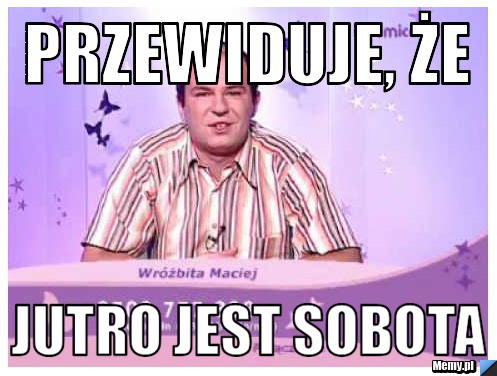Przewiduje, że Jutro jest Sobota