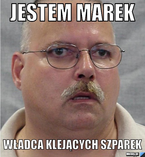 Jestem marek  władca klejących szparek