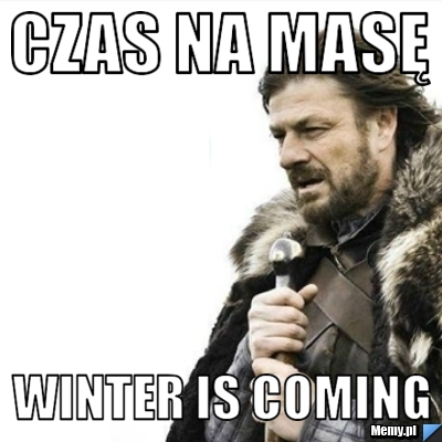 CZAS NA MASĘ WINTER IS COMING