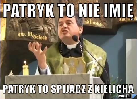 Patryk To nie imię Patryk to spijacz z kielicha