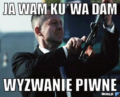 JA WAM KU*WA DAM WYZWANIE PIWNE