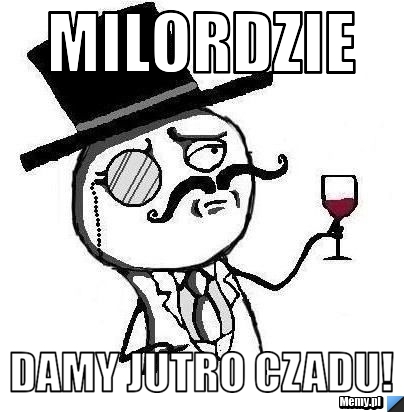 Milordzie Damy Jutro Czadu!