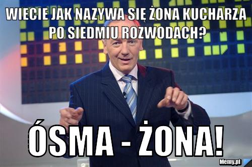 Wiecie jak nazywa się żona kucharza po siedmiu rozwodach? &oacute;sma - żona!