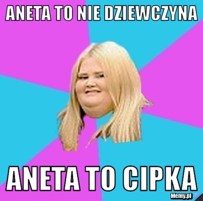 Aneta to nie dziewczyna aneta to cipka
