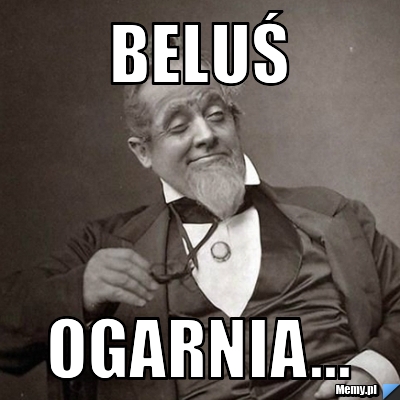 Beluś  ogarnia...