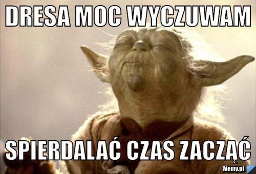 Dresa moc wyczuwam spierdalać czas zacząć