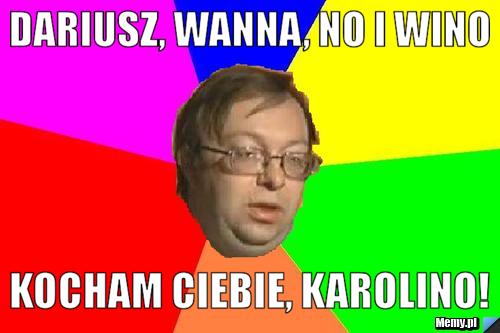 Dariusz, wanna, no i wino Kocham Ciebie, Karolino!