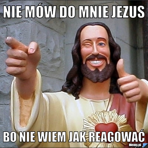 Nie mów do mnie jezus bo nie wiem jak reagować