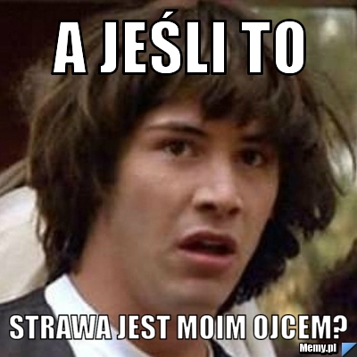 A jeśli to strawa jest moim ojcem?