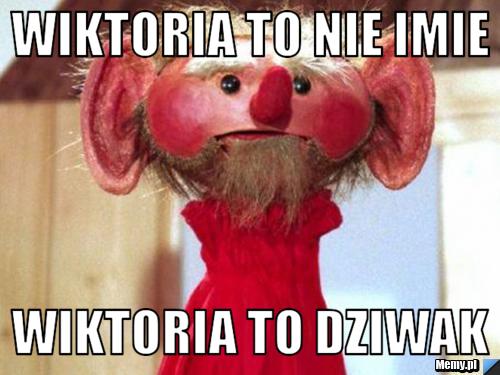 Wiktoria to nie imie wiktoria to dziwak