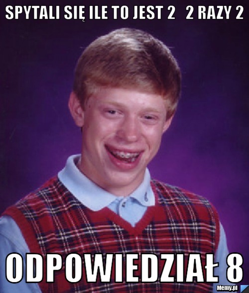 Spytali się ile to jest 2   2 razy 2 odpowiedział 8