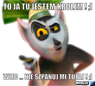 To ja tu jestem krolem ! ;] wiec ... nie szpanuj mi tutaj ! ;]