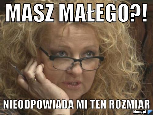 Masz małego?! nieodpowiada mi ten rozmiar