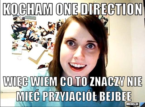 Kocham one direction więc wiem co to znaczy nie mieć przyjaciół bejbee