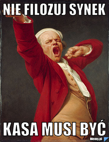 Nie filozuj synek kasa musi być
