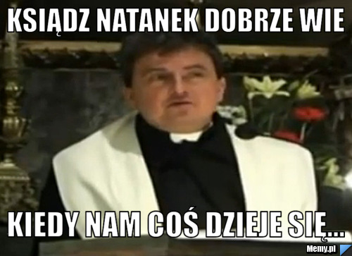 Ksiądz Natanek Dobrze Wie Kiedy Nam Coś Dzieje Się...