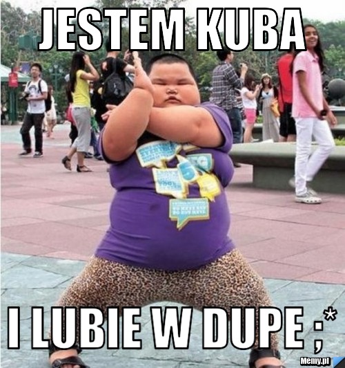 Jestem kuba i lubie w Dupe ;*