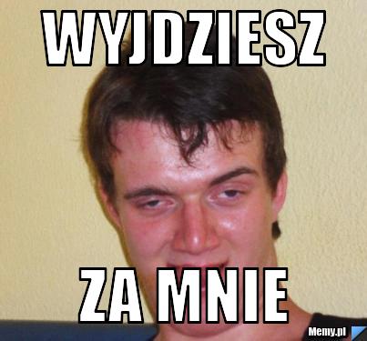 WYJDZIESZ  ZA MNIE