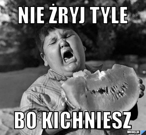 NIE ŻRYJ TYLE BO KICHNIESZ