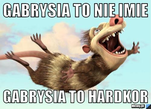 Gabrysia to nie imie Gabrysia to hardkor