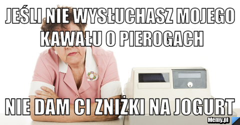 JEŚLI NIE WYSŁUCHASZ MOJEGO KAWAŁU O PIEROGACH nie dam ci zniżki na jogurt