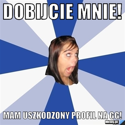 Dobijcie mnie! Mam uszkodzony profil na GG!
