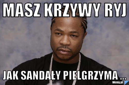 Masz Krzywy ryj  Jak Sandały pielgrzyma ...