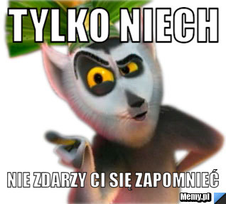 Tylko niech  nie zdarzy Ci się zapomnieć