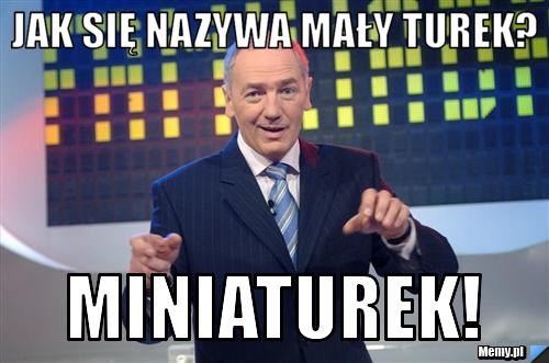 Jak się nazywa mały Turek? MINIATUREK!