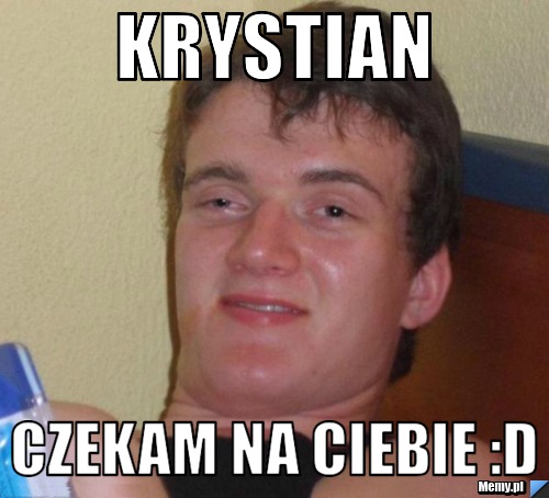 Krystian Czekam na Ciebie :D