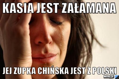 KASIA JEST ZAŁAMANA JEJ ZUPKA CHIŃSKA JEST Z POLSKI