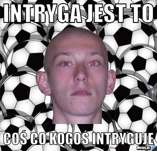 Intryga jest to coś co kogoś intryguje 