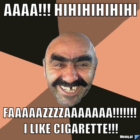 AAAA!!! HIHIHIHIHIHI faaaaazzzzaaaaaaa!!!!!!! i like cigarette!!!
