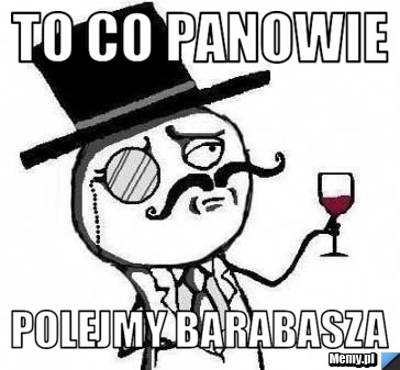 To co Panowie  Polejmy Barabasza 