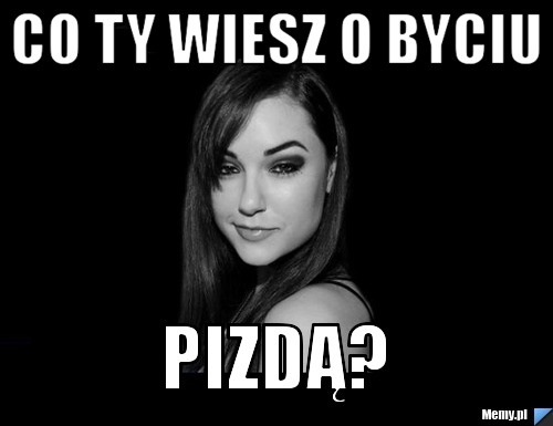 Co Ty Wiesz O Byciu Pizd Memy Pl