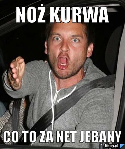 Noż kurwa  co to za net jebany