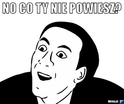 No co Ty nie powiesz? 