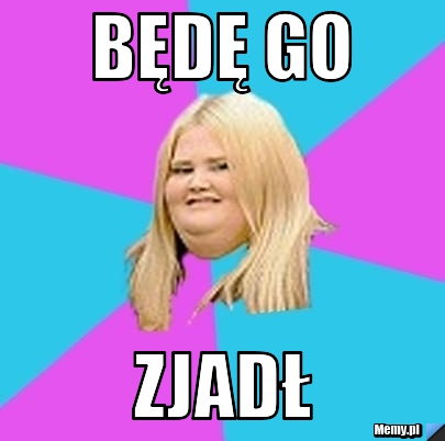 Będę go zjadł