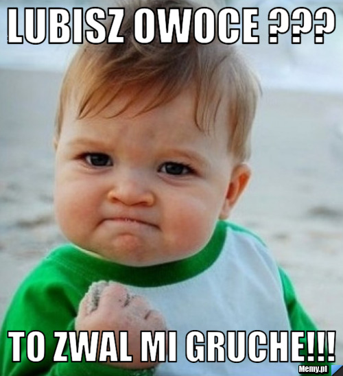 Lubisz owoce ??? to zwal mi gruche!!!