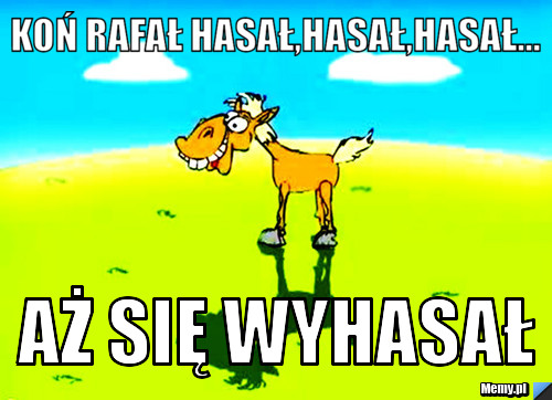 Koń rafał hasał,hasał,hasał... aż się wyhasał