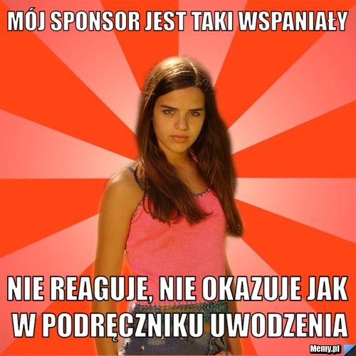 Mój sponsor jest taki wspaniały nie reaguje, nie okazuje jak w podręczniku uwodzenia
