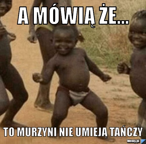 A mówią że... to murzyni nie umieją Tańczy