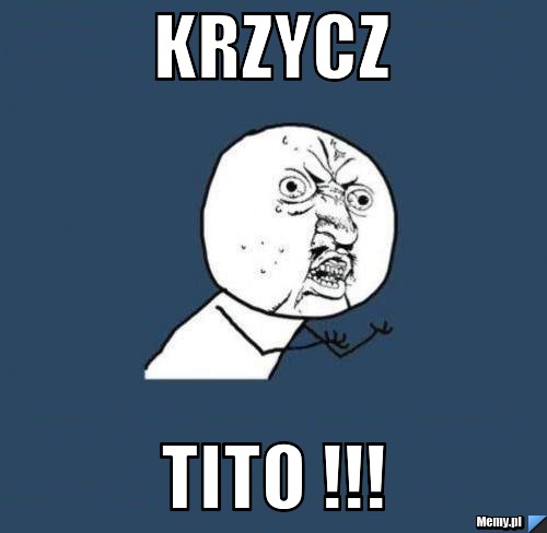 KRZYCZ  TITO !!!