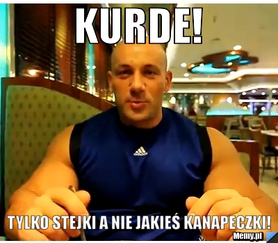 KURDE! TYLKO STEJKI A NIE JAKIEŚ KANAPECZKI!