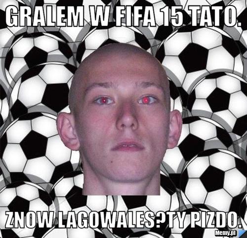 Gralem w FIFA 15 TATO. ZNOW LAGOWALES?TY PIZDO.