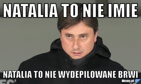 Natalia to nie imie Natalia to nie wydepilowane brwi 